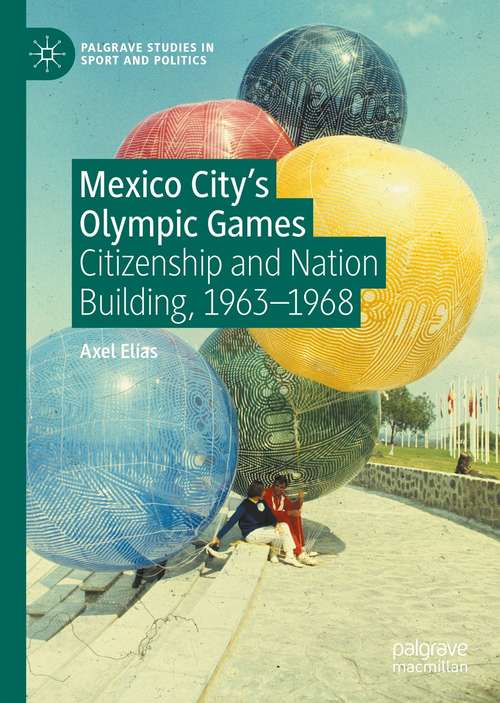 Book cover of Mexico City's Olympic Games: Citizenship and Nation Building, 1963-1968 (1st ed. 2021) (Palgrave Studies in Sport and Politics)