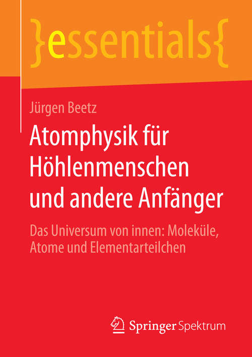 Book cover of Atomphysik für Höhlenmenschen und andere Anfänger: Das Universum von innen: Moleküle, Atome und Elementarteilchen (1. Aufl. 2016) (essentials)