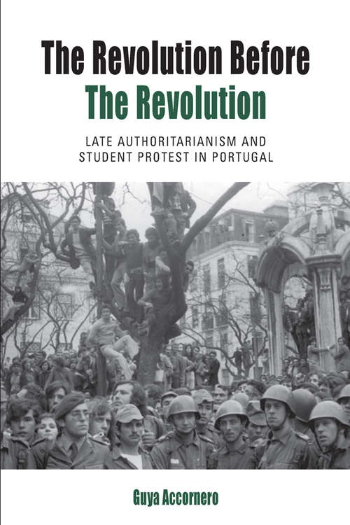 Book cover of The Revolution before the Revolution: Late Authoritarianism and Student Protest in Portugal (Protest, Culture & Society #18)