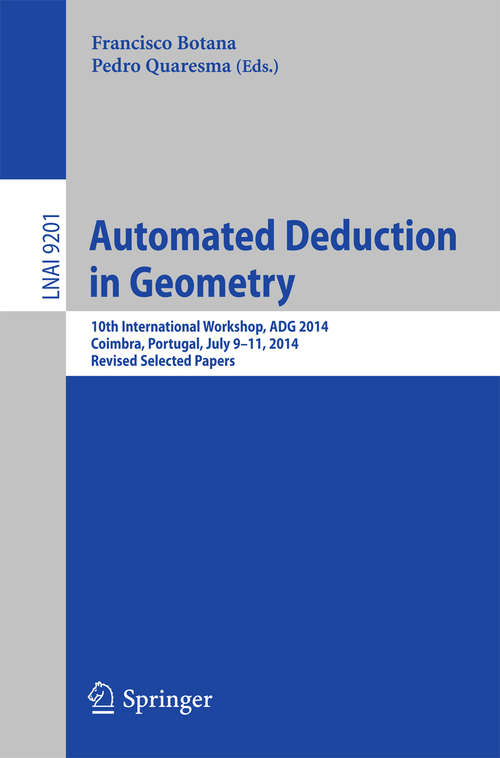 Book cover of Automated Deduction in Geometry: 10th International Workshop, ADG 2014, Coimbra, Portugal, July 9-11, 2014, Revised Selected Papers (1st ed. 2015) (Lecture Notes in Computer Science #9201)