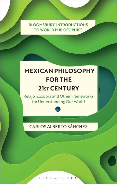 Book cover of Mexican Philosophy for the 21st Century: Relajo, Zozobra, and Other Frameworks for Understanding Our World (Bloomsbury Introductions to World Philosophies)