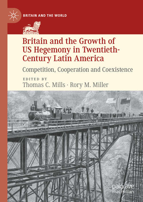 Book cover of Britain and the Growth of US Hegemony in Twentieth-Century Latin America: Competition, Cooperation and Coexistence (1st ed. 2020) (Britain and the World)
