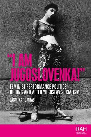 Book cover of “I am Jugoslovenka!”: Feminist performance politics during and after Yugoslav Socialism (Rethinking Art's Histories)