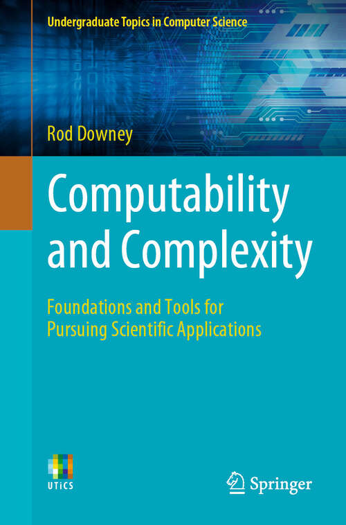 Book cover of Computability and Complexity: Foundations and Tools for Pursuing Scientific Applications (2024) (Undergraduate Topics in Computer Science)