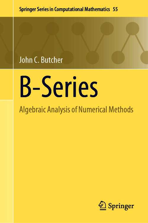 Book cover of B-Series: Algebraic Analysis of Numerical Methods (1st ed. 2021) (Springer Series in Computational Mathematics #55)