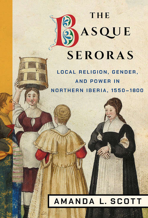 Book cover of The Basque Seroras: Local Religion, Gender, and Power in Northern Iberia, 1550–1800