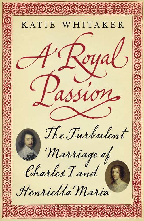 Book cover of A Royal Passion: The Turbulent Marriage of Charles I and Henrietta Maria