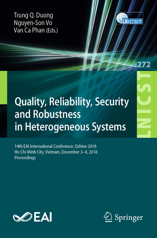 Book cover of Quality, Reliability, Security and Robustness in Heterogeneous Systems: 14th EAI International Conference, Qshine 2018, Ho Chi Minh City, Vietnam, December 3–4, 2018, Proceedings (1st ed. 2019) (Lecture Notes of the Institute for Computer Sciences, Social Informatics and Telecommunications Engineering #272)