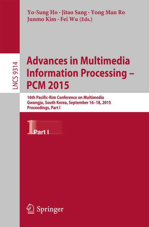 Book cover of Advances in Multimedia Information Processing -- PCM 2015: 16th Pacific-Rim Conference on Multimedia, Gwangju, South Korea, September 16-18, 2015, Proceedings, Part I (1st ed. 2015) (Lecture Notes in Computer Science #9314)