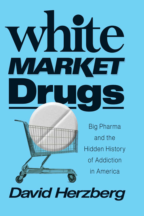 Book cover of White Market Drugs: Big Pharma and the Hidden History of Addiction in America