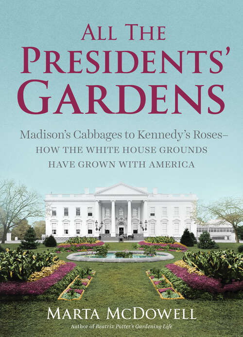 Book cover of All the Presidents' Gardens: Madison's Cabbages to Kennedy's Roses—How the White House Grounds Have Grown with America