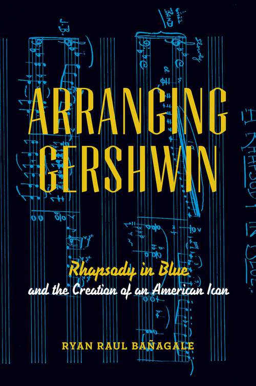 Book cover of Arranging Gershwin: Rhapsody in Blue and the Creation of an American Icon