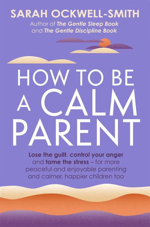 Book cover of How to Be a Calm Parent: Lose the guilt, control your anger and tame the stress - for more peaceful and enjoyable parenting and calmer, happier children too