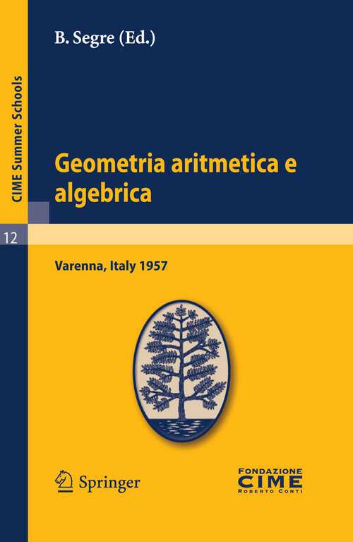 Book cover of Geometria aritmetica e algebrica: Lectures given at a Summer School of the Centro Internazionale Matematico Estivo (C.I.M.E.) held in Varenna (Como), Italy, May 21.30, 1957 (2011) (C.I.M.E. Summer Schools #12)