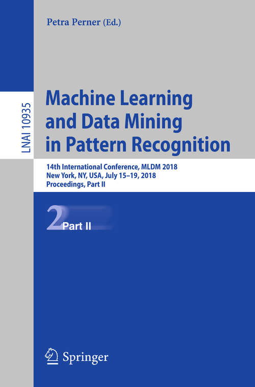 Book cover of Machine Learning and Data Mining in Pattern Recognition: 14th International Conference, MLDM 2018, New York, NY, USA, July 15-19, 2018, Proceedings, Part II (Lecture Notes in Computer Science #10935)