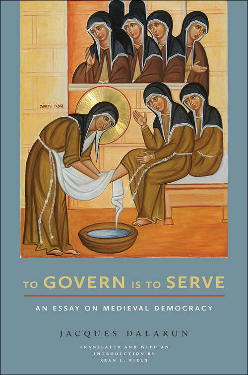 Book cover of To Govern Is to Serve: An Essay on Medieval Democracy (Medieval Societies, Religions, and Cultures)