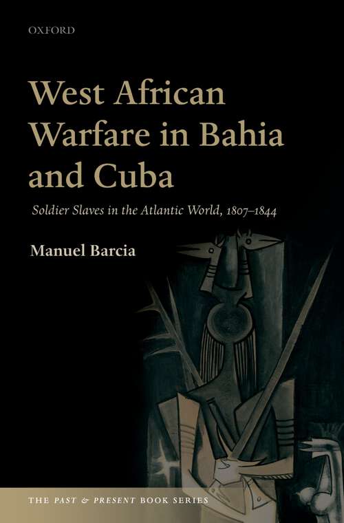 Book cover of West African Warfare in Bahia and Cuba: Soldier Slaves in the Atlantic World, 1807-1844 (The Past & Present Book Series)