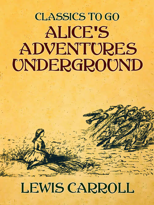 Book cover of Alice's Adventures Underground: 150th Anniversary Premium Edition (Classics To Go)