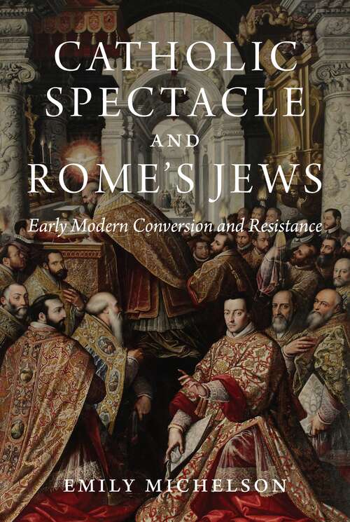 Book cover of Catholic Spectacle and Rome's Jews: Early Modern Conversion and Resistance