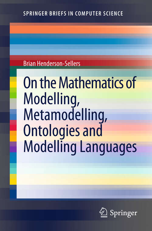 Book cover of On the Mathematics of Modelling, Metamodelling, Ontologies and Modelling Languages (1st ed. 2012) (SpringerBriefs in Computer Science)