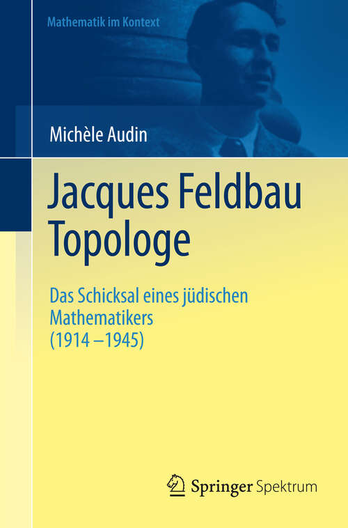 Book cover of Jacques Feldbau, Topologe: Das Schicksal eines jüdischen Mathematikers (1914 - 1945) (2012) (Mathematik im Kontext)