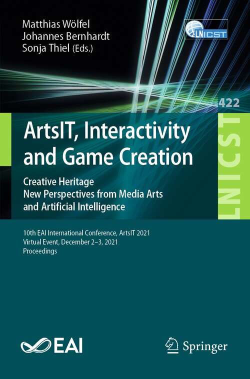 Book cover of ArtsIT, Interactivity and Game Creation: Creative Heritage. New Perspectives from Media Arts and Artificial Intelligence. 10th EAI International Conference, ArtsIT 2021, Virtual Event, December 2-3, 2021, Proceedings (1st ed. 2022) (Lecture Notes of the Institute for Computer Sciences, Social Informatics and Telecommunications Engineering #422)