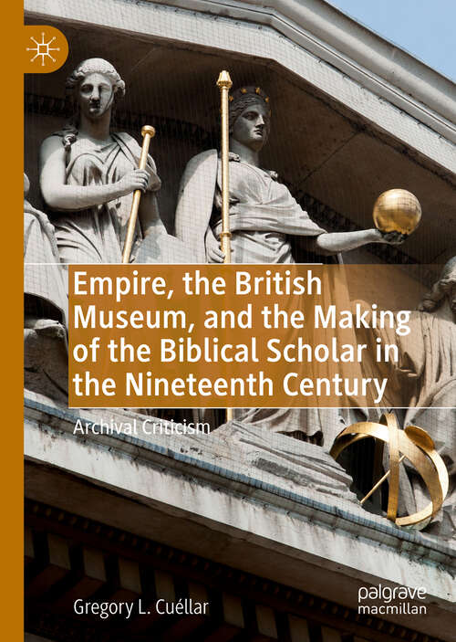 Book cover of Empire, the British Museum, and the Making of the Biblical Scholar in the Nineteenth Century: Archival Criticism (1st ed. 2019)