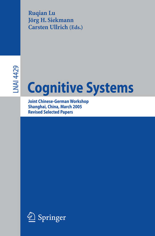 Book cover of Cognitive Systems: Joint Chinese-German Workshop, Shanghai, China, March 7-11, 2005, Revised Selected Papers (2007) (Lecture Notes in Computer Science #4429)