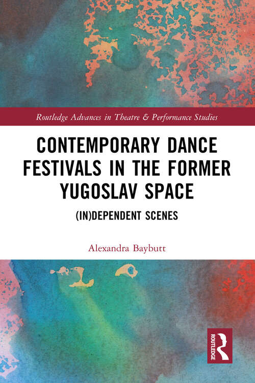 Book cover of Contemporary Dance Festivals in the Former Yugoslav Space: (in)dependent Scenes (Routledge Advances in Theatre & Performance Studies)