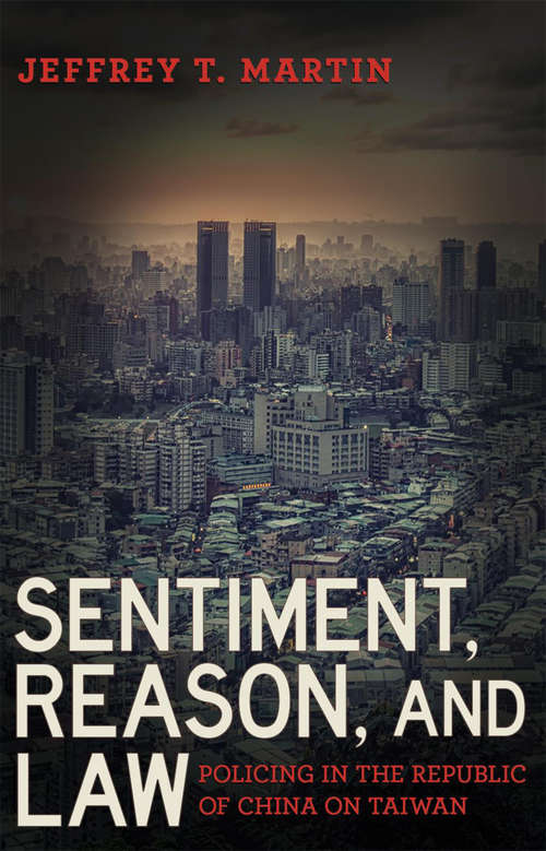 Book cover of Sentiment, Reason, and Law: Policing in the Republic of China on Taiwan (Police/Worlds: Studies in Security, Crime, and Governance)
