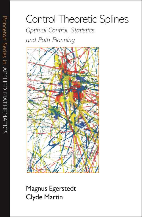 Book cover of Control Theoretic Splines: Optimal Control, Statistics, and Path Planning (Princeton Series in Applied Mathematics #29)