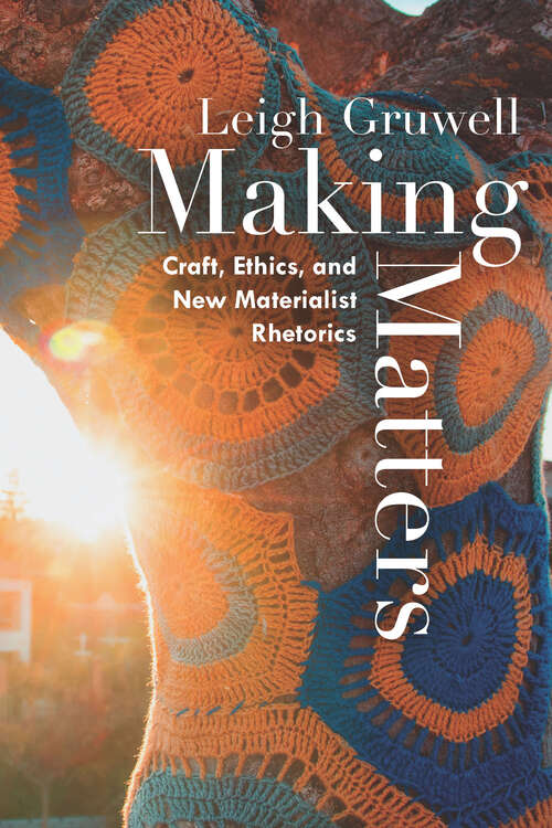 Book cover of Making Matters: Craft, Ethics, and New Materialist Rhetorics