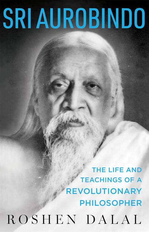 Book cover of Sri Aurobindo: The Life and Teachings of a Revolutionary Philosopher