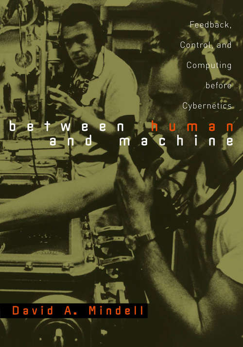 Book cover of Between Human and Machine: Feedback, Control, and Computing before Cybernetics (Johns Hopkins Studies in the History of Technology)
