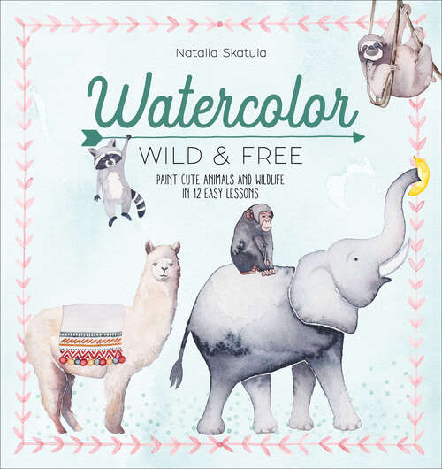 Book cover of Watercolor Wild and Free: Paint cute animals and wildlife in 12 easy lessons