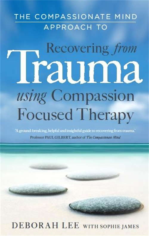 Book cover of The Compassionate Mind Approach to Recovering from Trauma: Using Compassion Focused Therapy (Compassion Focused Therapy)