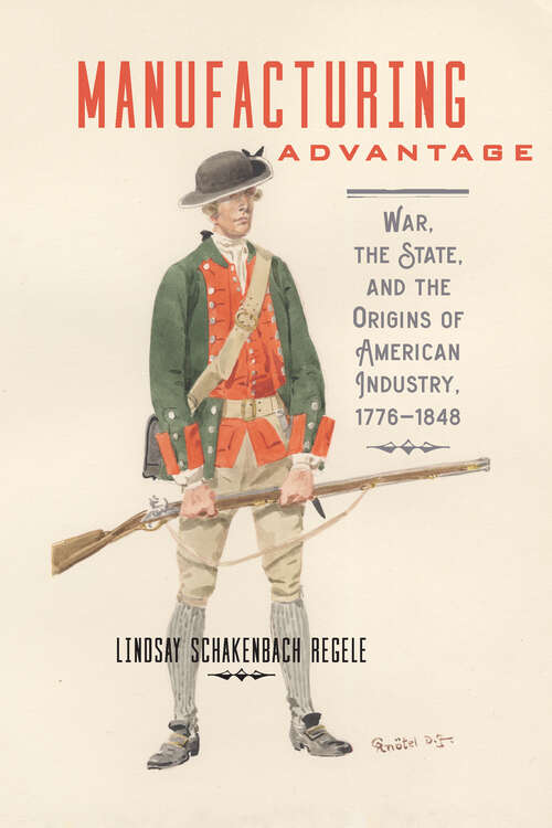 Book cover of Manufacturing Advantage: War, the State, and the Origins of American Industry, 1776;€“1848 (Studies in Early American Economy and Society from the Library Company of Philadelphia)