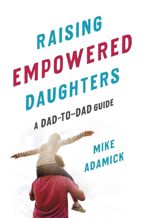 Book cover of Raising Empowered Daughters: A Dad-to-Dad Guide