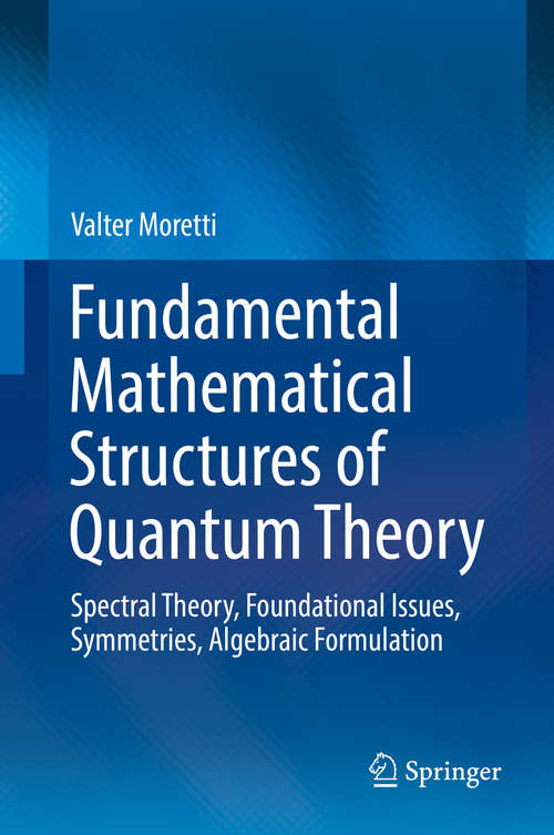 Book cover of Fundamental Mathematical Structures of Quantum Theory: Spectral Theory, Foundational Issues, Symmetries, Algebraic Formulation (1st ed. 2019)