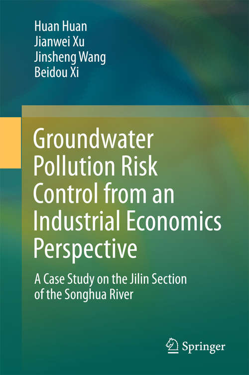 Book cover of Groundwater Pollution Risk Control from an Industrial Economics Perspective: A Case Study on the Jilin Section of the Songhua River (1st ed. 2018) (SpringerBriefs in Environmental Science)