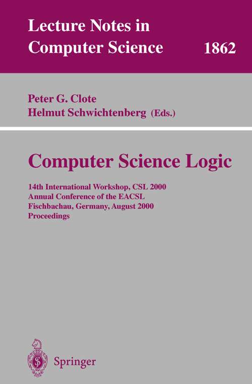 Book cover of Computer Science Logic: 14th International Workshop, CSL 2000 Annual Conference of the EACSL Fischbachau, Germany, August 21-26, 2000 Proceedings (2000) (Lecture Notes in Computer Science #1862)