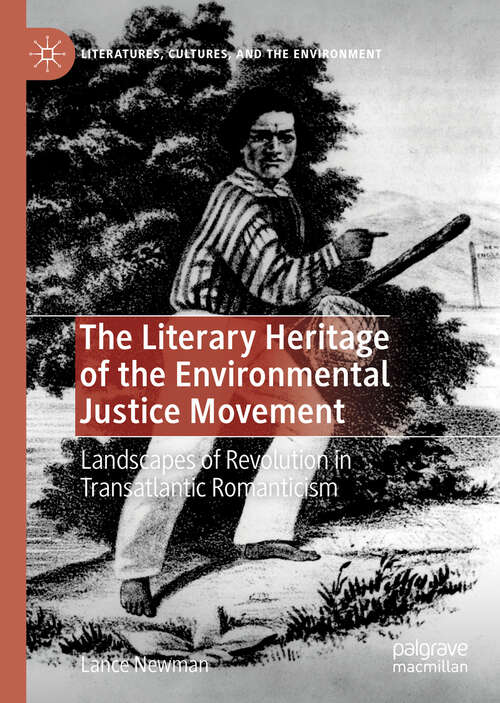 Book cover of The Literary Heritage of the Environmental Justice Movement: Landscapes of Revolution in Transatlantic Romanticism (1st ed. 2019) (Literatures, Cultures, and the Environment)