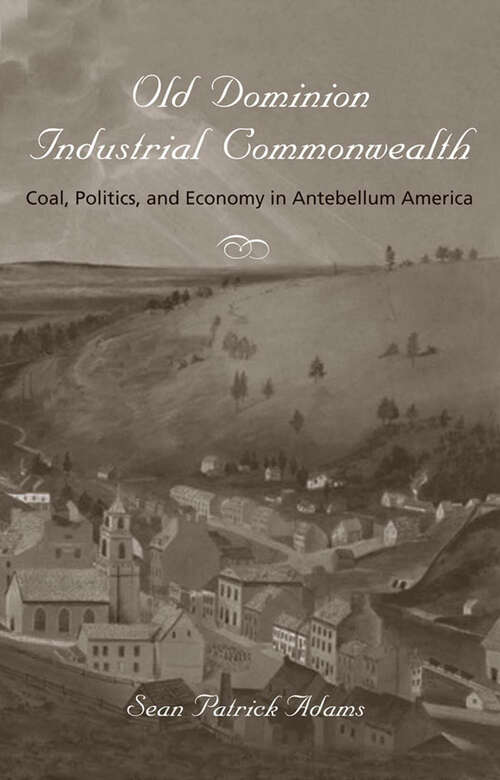 Book cover of Old Dominion, Industrial Commonwealth: Coal, Politics, and Economy in Antebellum America (Studies in Early American Economy and Society from the Library Company of Philadelphia)