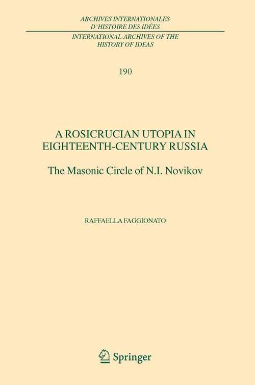 Book cover of A Rosicrucian Utopia in Eighteenth-Century Russia: The Masonic Circle of N.I. Novikov (2005) (International Archives of the History of Ideas   Archives internationales d'histoire des idées #190)