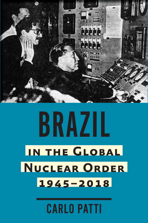 Book cover of Brazil in the Global Nuclear Order, 1945–2018 (Johns Hopkins Nuclear History and Contemporary Affairs)
