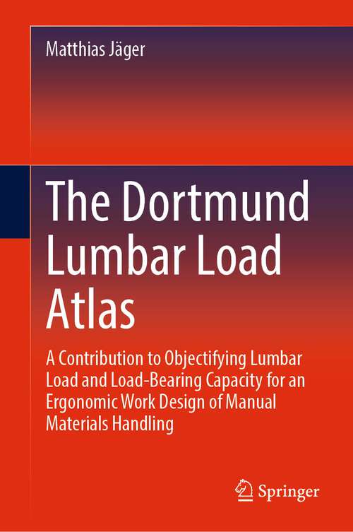 Book cover of The Dortmund Lumbar Load Atlas: A Contribution to Objectifying Lumbar Load and Load-Bearing Capacity for an Ergonomic Work Design of Manual Materials Handling (1st ed. 2023)