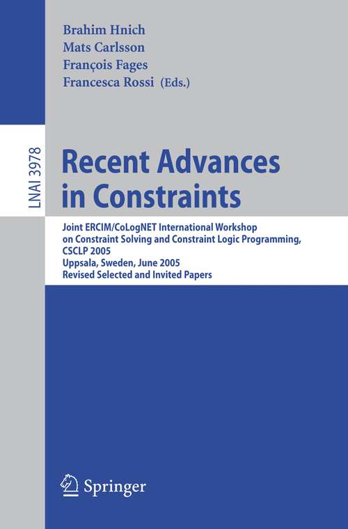 Book cover of Recent Advances in Constraints: Joint ERCIM/CoLogNET International Workshop on Constraint Solving and Constraint Logic Programming, CSCLP 2005, Uppsala, Sweden, June 20-22, 2005, Revised Selected and Invited Papers (2006) (Lecture Notes in Computer Science #3978)