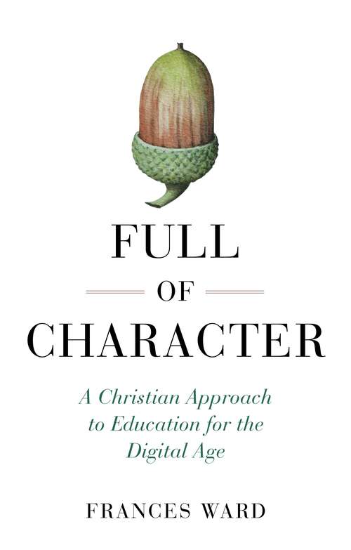 Book cover of Full of Character: A Christian Approach to Education for the Digital Age