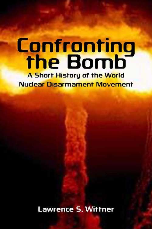 Book cover of Confronting the Bomb: A Short History of the World Nuclear Disarmament Movement (Stanford Nuclear Age Series)