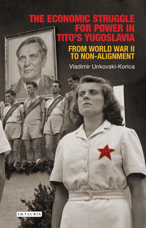 Book cover of The Economic Struggle for Power in Tito’s Yugoslavia: From World War II to Non-Alignment